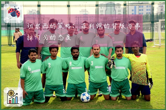 切尔西的策略：菲利佩的背叛与弗拉门戈的态度