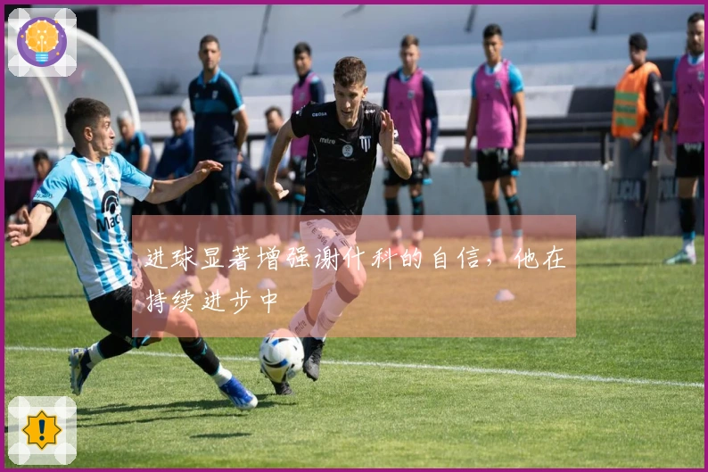 进球显著增强谢什科的自信，他在持续进步中