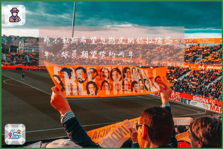 那不勒斯希望与斯皮纳佐拉续签一年，球员期望续约两年