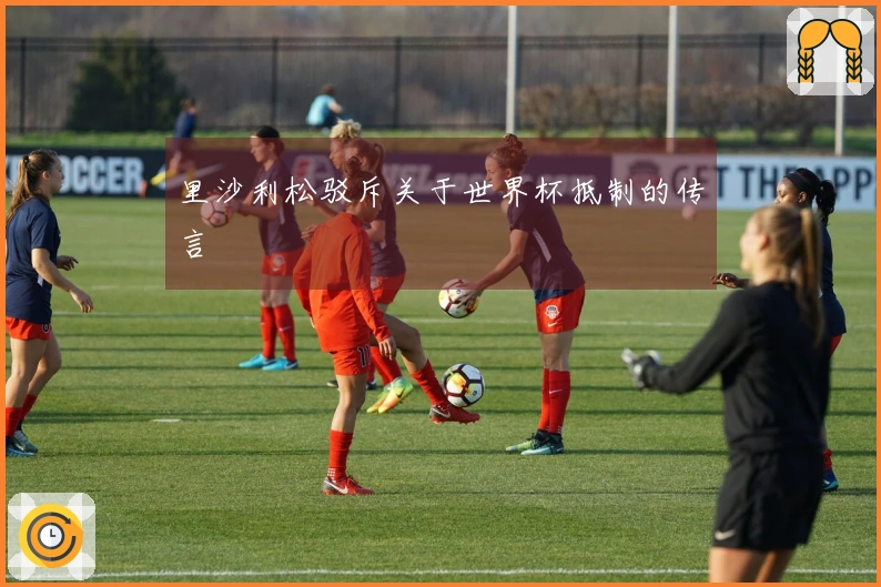 里沙利松驳斥关于世界杯抵制的传言