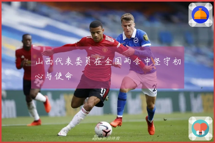 山西代表委员在全国两会中坚守初心与使命