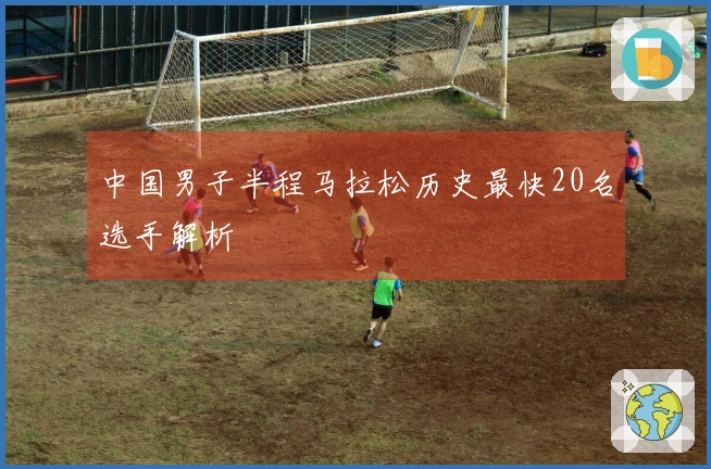 中国男子半程马拉松历史最快20名选手解析