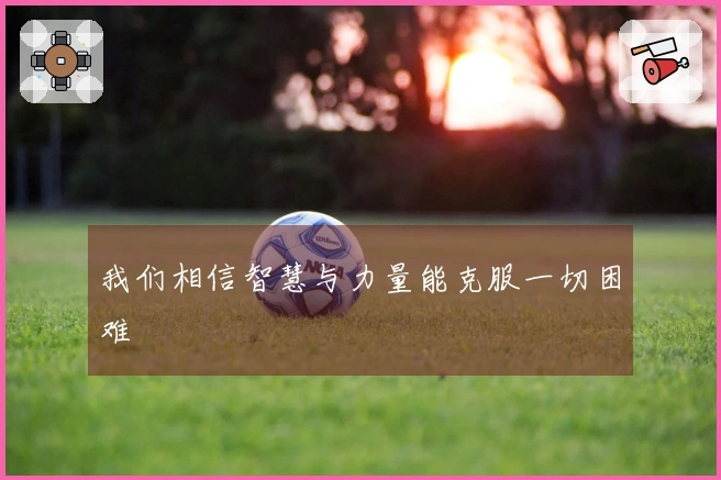 我们相信智慧与力量能克服一切困难