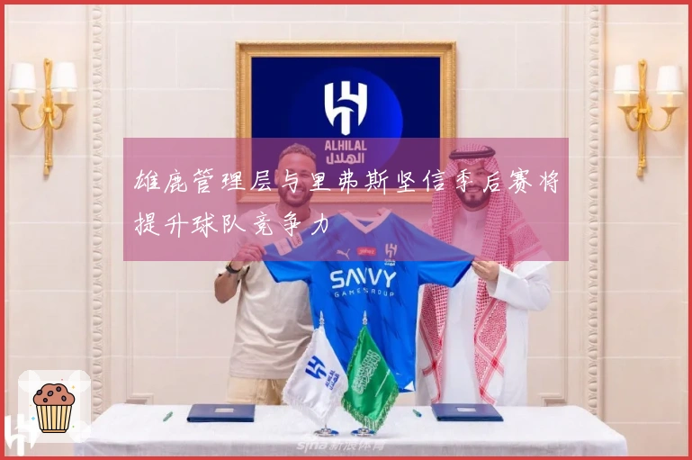 雄鹿管理层与里弗斯坚信季后赛将提升球队竞争力