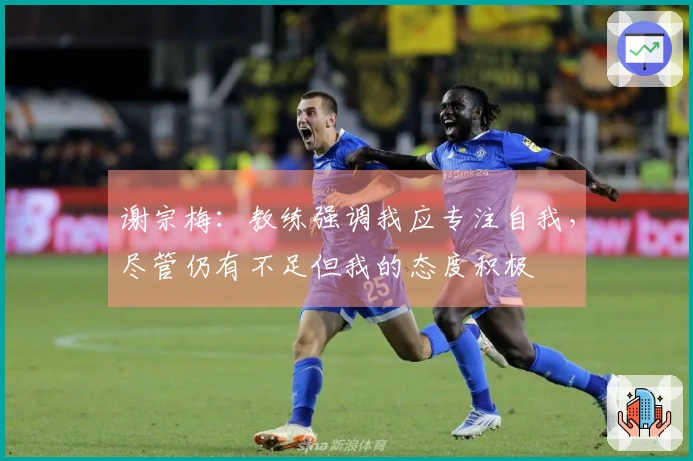 谢宗梅：教练强调我应专注自我，尽管仍有不足但我的态度积极