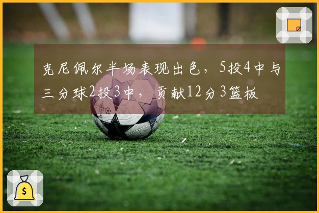 克尼佩尔半场表现出色，5投4中与三分球2投3中，贡献12分3篮板