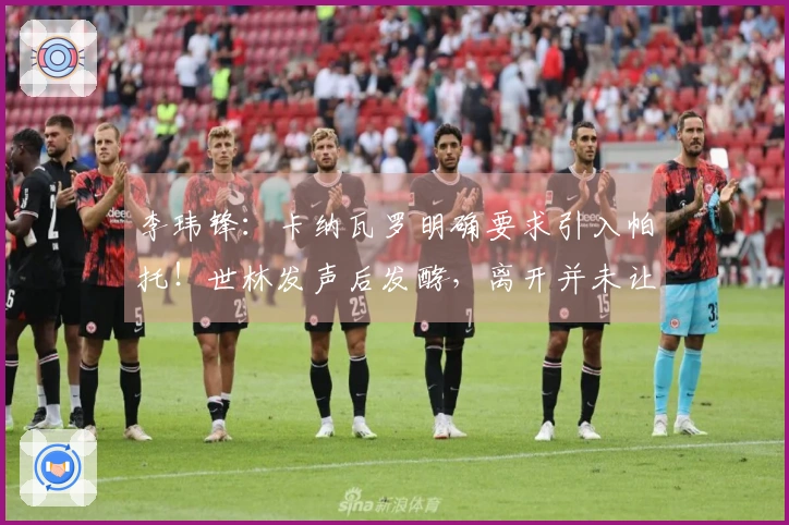 李玮锋：卡纳瓦罗明确要求引入帕托！世林发声后发酵，离开并未让权健受损