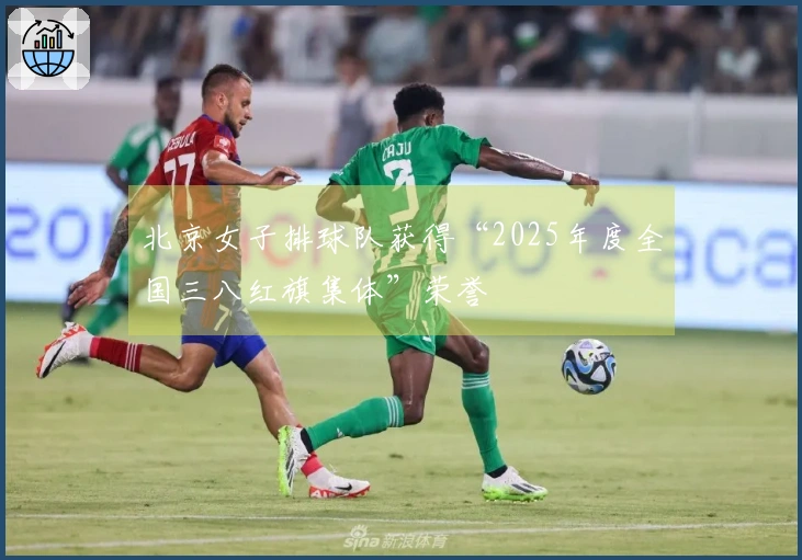 北京女子排球队获得“2025年度全国三八红旗集体”荣誉