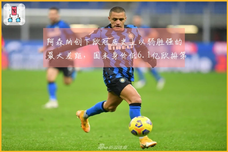 阿森纳创下欧冠历史上以弱胜强的最大差距，国米身价低6.1亿欧排第六