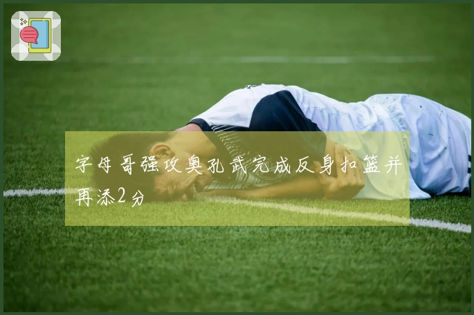 字母哥强攻奥孔武完成反身扣篮并再添2分