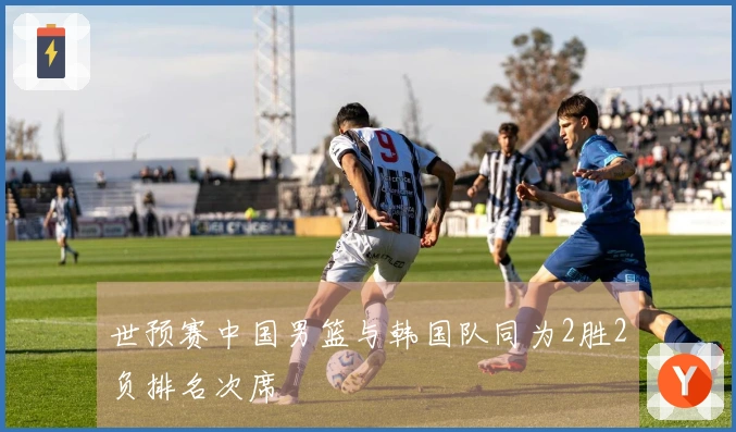 世预赛中国男篮与韩国队同为2胜2负排名次席
