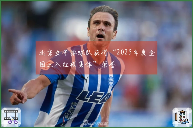 北京女子排球队获得“2025年度全国三八红旗集体”荣誉